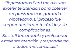 "Teprestamos Perú me dio una excelente atención para obtener un préstamo con garantía hipotecaria. El proceso fue sorprendentemente rápido y sin complicaciones. Su staff fue amable y profesional, excelente atención y respondieron a todas mis consultas.”